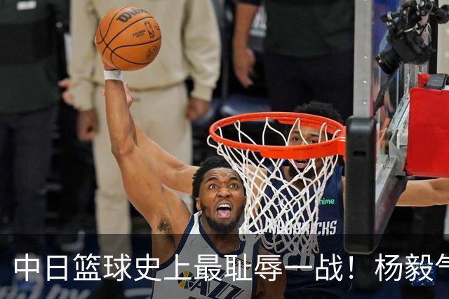 中日篮球史上最耻辱一战！杨毅气得飙脏话，付政浩：郭士强辞职吧