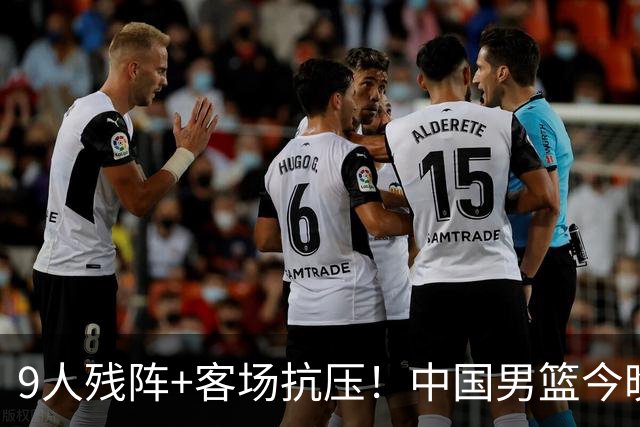 9人残阵+客场抗压！中国男篮今晚大战日本，CCTV5+直播亚运会半决赛